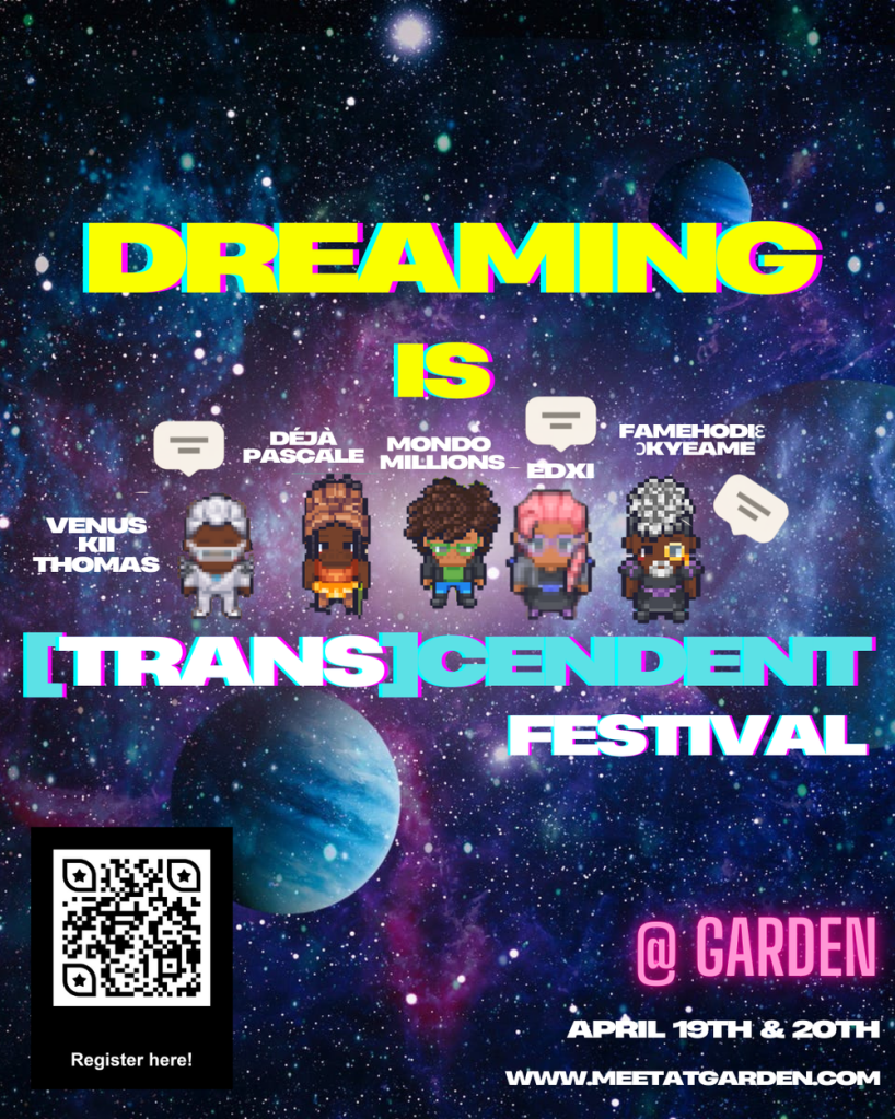 Five cute 8-bit avatars on a space galaxy background in neon colors of text: 

"Dreaming is [Trans]cendent Festival @ Garden"

There is a qr code for registration.

The artist created avatars are labeled with the names of the artists they represent, Venus Kii Thomas, Déjà Pascale, Mondo Millions, edxi and Famehodiɛ Ɔkyeame.